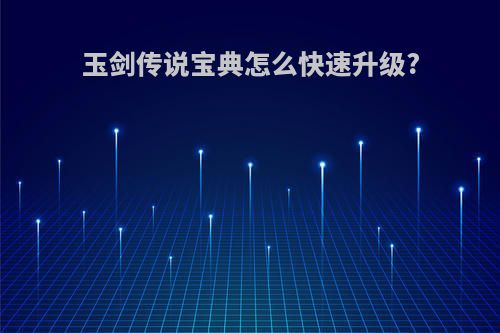 玉剑传说宝典怎么快速升级?