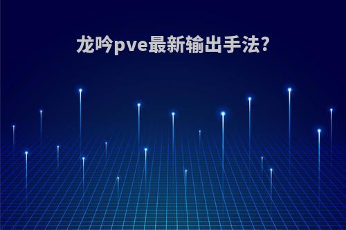 龙吟pve最新输出手法?