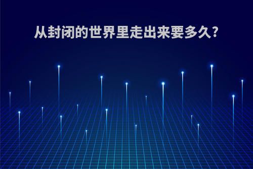 从封闭的世界里走出来要多久?