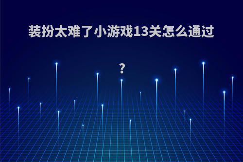 装扮太难了小游戏13关怎么通过?