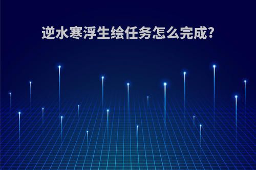 逆水寒浮生绘任务怎么完成?