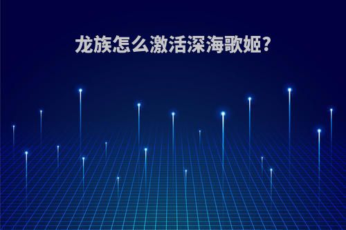 龙族怎么激活深海歌姬?