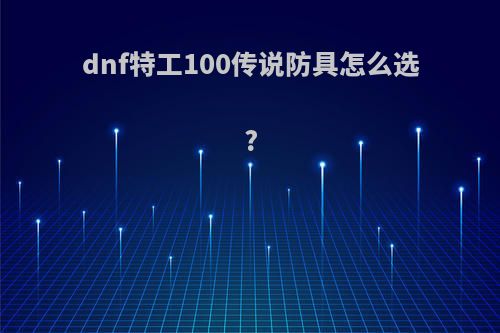 dnf特工100传说防具怎么选?