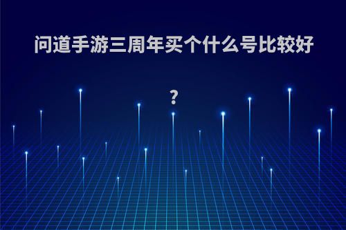 问道手游三周年买个什么号比较好?