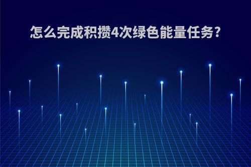 怎么完成积攒4次绿色能量任务?