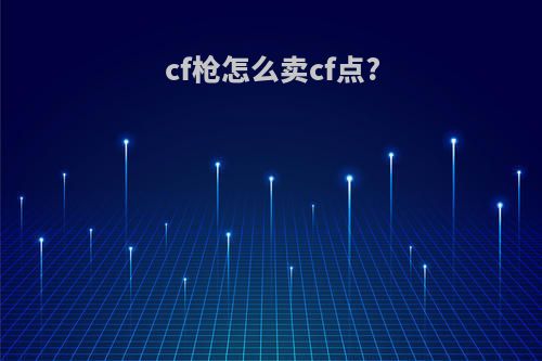 cf枪怎么卖cf点?