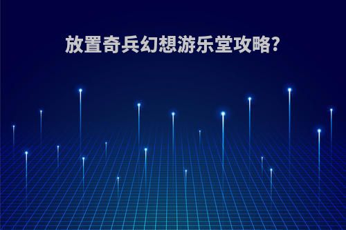 放置奇兵幻想游乐堂攻略?