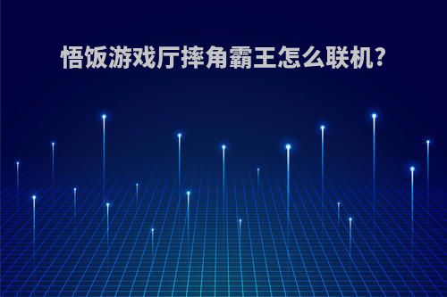 悟饭游戏厅摔角霸王怎么联机?