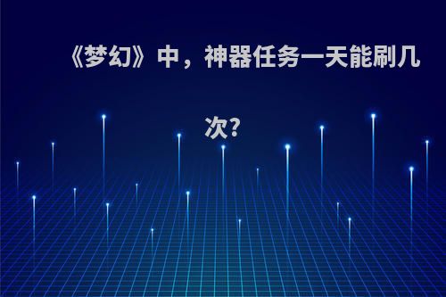 《梦幻》中，神器任务一天能刷几次?