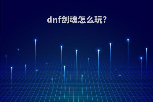 dnf剑魂怎么玩?