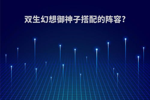 双生幻想御神子搭配的阵容?