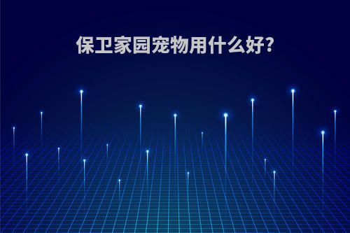 保卫家园宠物用什么好?