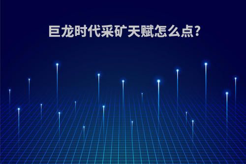 巨龙时代采矿天赋怎么点?