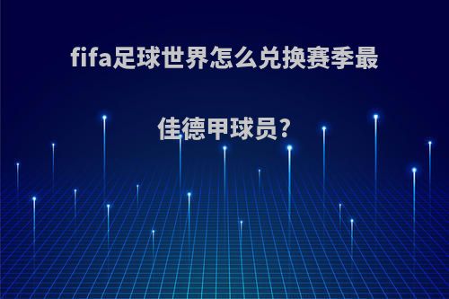 fifa足球世界怎么兑换赛季最佳德甲球员?