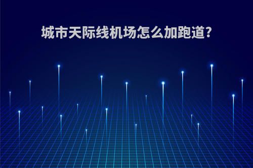 城市天际线机场怎么加跑道?