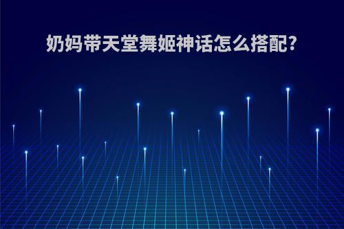 奶妈带天堂舞姬神话怎么搭配?