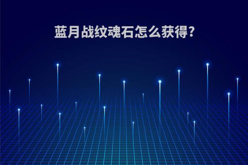 蓝月战纹魂石怎么获得?