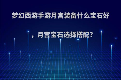 梦幻西游手游月宫装备什么宝石好，月宫宝石选择搭配?