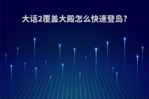 大话2覆盖大殿怎么快速登岛?