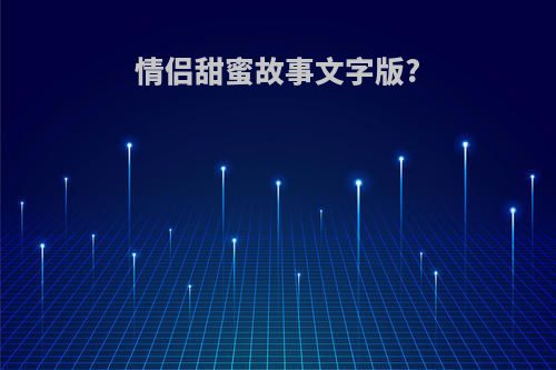 情侣甜蜜故事文字版?