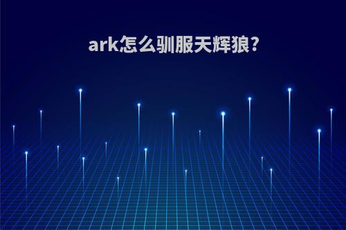 ark怎么驯服天辉狼?