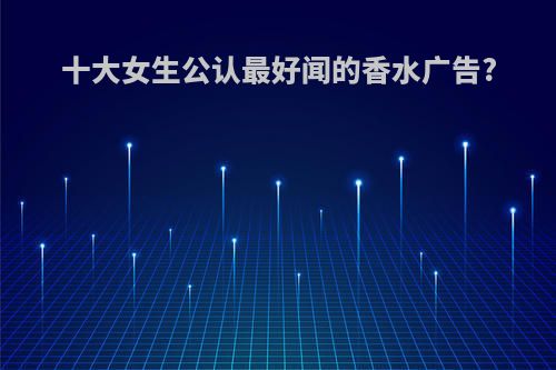 十大女生公认最好闻的香水广告?