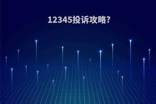 12345投诉攻略?