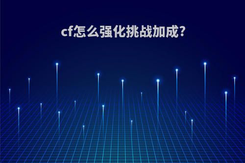 cf怎么强化挑战加成?