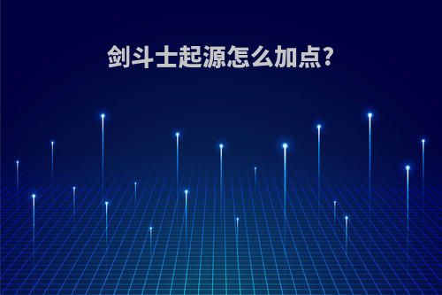 剑斗士起源怎么加点?