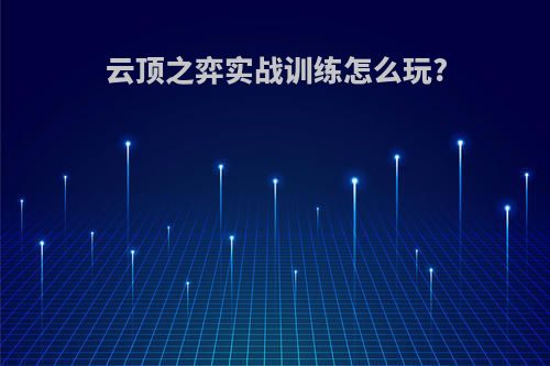 云顶之弈实战训练怎么玩?