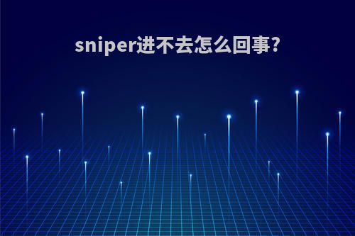 sniper进不去怎么回事?