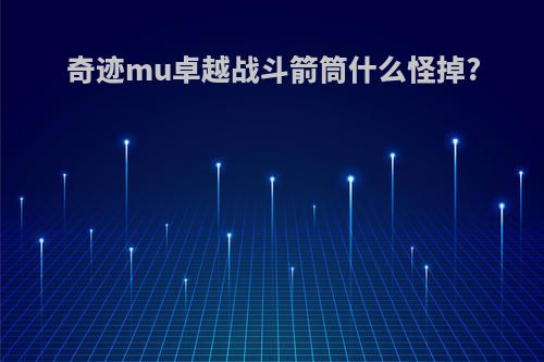 奇迹mu卓越战斗箭筒什么怪掉?
