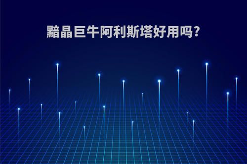 黯晶巨牛阿利斯塔好用吗?