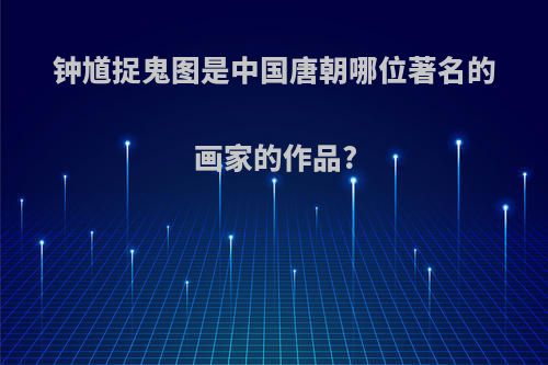 钟馗捉鬼图是中国唐朝哪位著名的画家的作品?