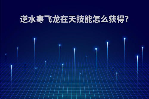 逆水寒飞龙在天技能怎么获得?