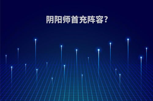 阴阳师首充阵容?