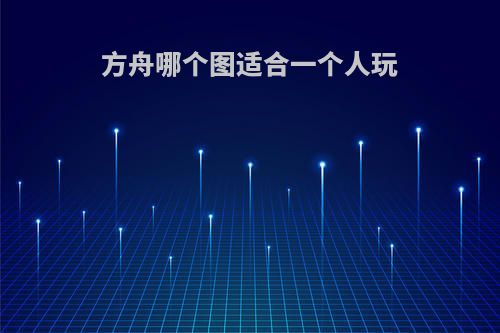 方舟哪个图适合一个人玩