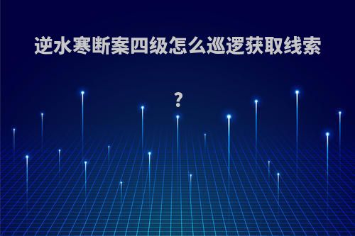 逆水寒断案四级怎么巡逻获取线索?