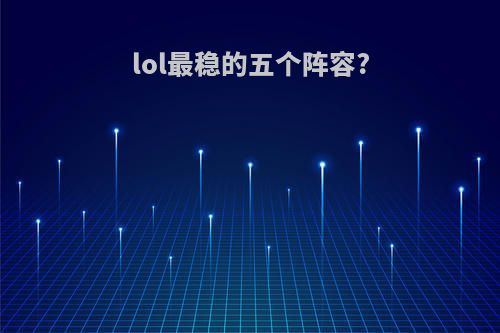 lol最稳的五个阵容?