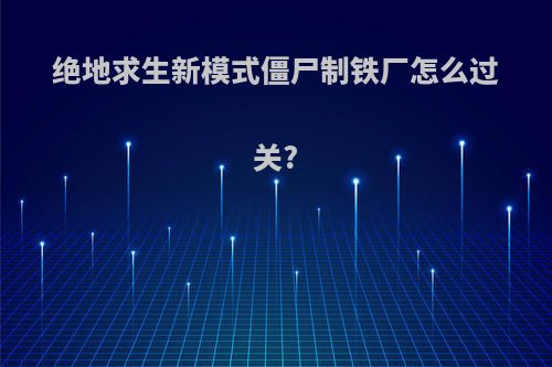 绝地求生新模式僵尸制铁厂怎么过关?