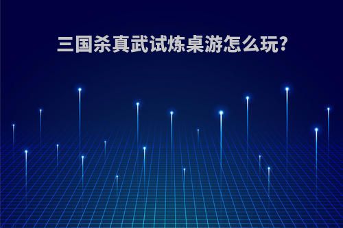 三国杀真武试炼桌游怎么玩?
