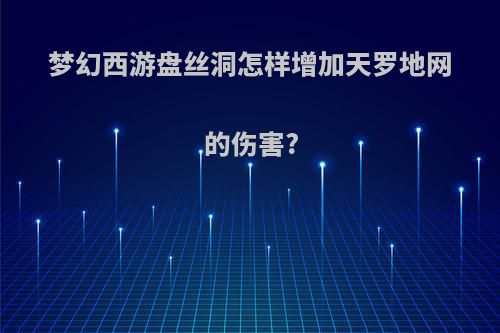 梦幻西游盘丝洞怎样增加天罗地网的伤害?