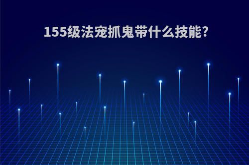 155级法宠抓鬼带什么技能?