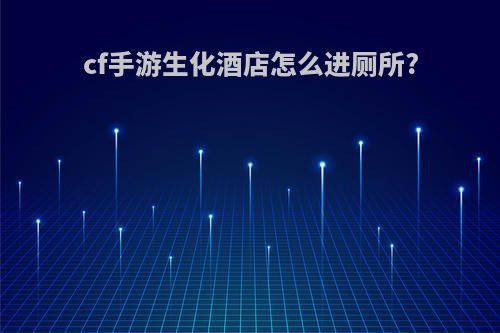 cf手游生化酒店怎么进厕所?