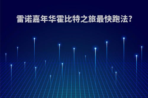 雷诺嘉年华霍比特之旅最快跑法?