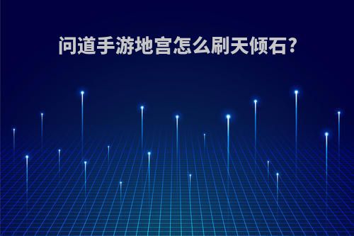 问道手游地宫怎么刷天倾石?