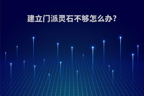 建立门派灵石不够怎么办?