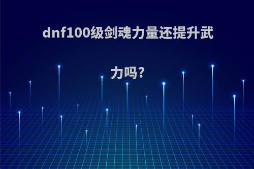 dnf100级剑魂力量还提升武力吗?