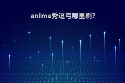 anima秀逗弓哪里刷?