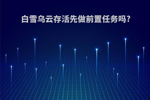 白雪乌云存活先做前置任务吗?